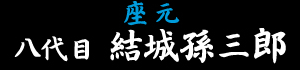 座元｜八代目　結城孫三郎