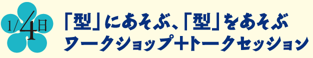 「型」にあそぶ、「型」をあそぶ　ワークショップ＋トークセッション