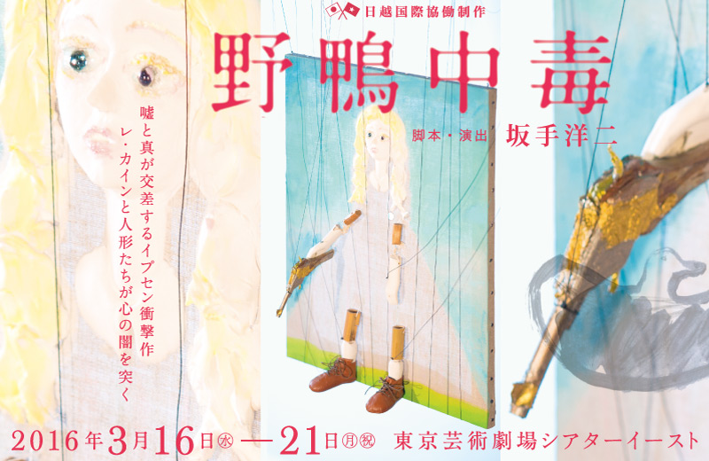 日越国際協働制作『野鴨中毒』 脚本・演出：逆手洋二　”嘘と真が交差するイプセン衝撃作　レ・カインと人形たちが心の闇を突く”　2016年3月16日(水) 〜 21日（月祝）　会場：東京芸術劇場シアターイースト